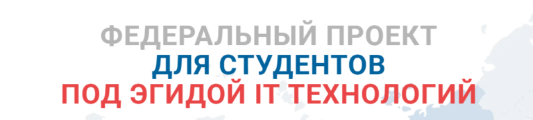 ФЕДЕРАЛЬНЫЙ ПРОЕКТ ДЛЯ СТУДЕНТОВ ПОД ЭГИДОЙ IT ТЕХНОЛОГИЙ